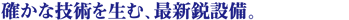 確かな技術を生む、最新鋭設備。